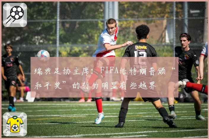 瑞典足协主席：FIFA给特朗普颁“和平奖”的行为明显有些越界