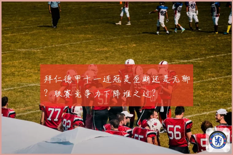 拜仁德甲十一连冠是垄断还是无聊？联赛竞争力下降谁之过？