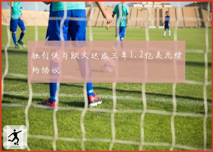 独行侠与欧文达成三年1.2亿美元续约协议