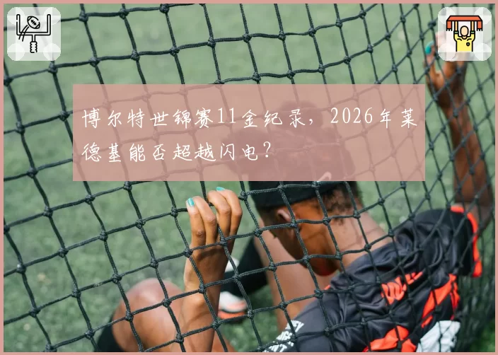 博尔特世锦赛11金纪录，2026年莱德基能否超越闪电？
