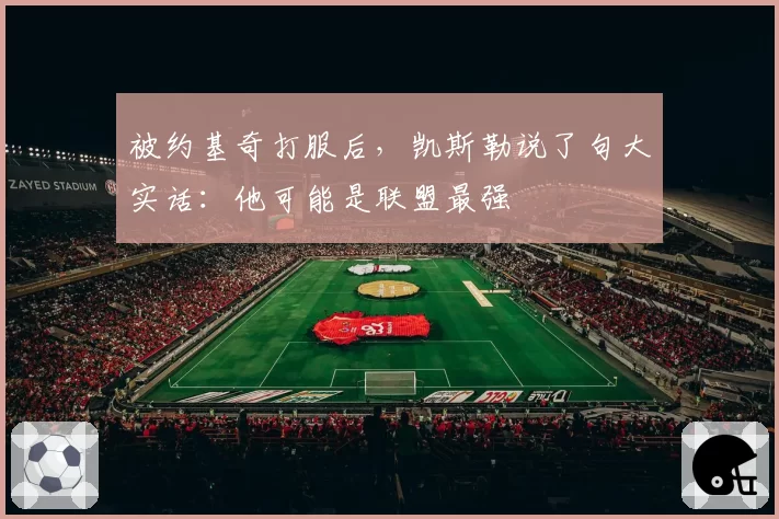 被约基奇打服后,凯斯勒说了句大实话:他可能是联盟最强