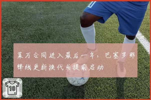 莱万合同进入最后一年，巴塞罗那锋线更新换代或提前启动