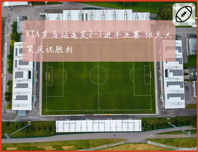 WTA罗马站高芙2-1进半决赛 仰天大笑庆祝胜利