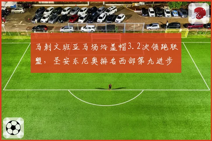 马刺文班亚马场均盖帽3.2次领跑联盟，圣安东尼奥排名西部第九进步显著