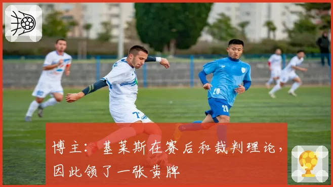 博主:基莱斯在赛后和裁判理论,因此领了一张黄牌