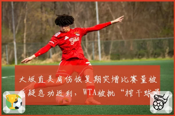 大坂直美肩伤恢复期突增比赛量被质疑急功近利,WTA被批“榨干球员最后价值”
