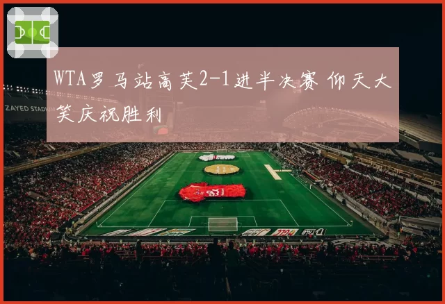 WTA罗马站高芙2-1进半决赛 仰天大笑庆祝胜利