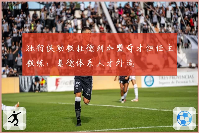 独行侠助教杜德利加盟奇才担任主教练，基德体系人才外流