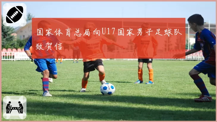 国家体育总局向U17国家男子足球队致贺信