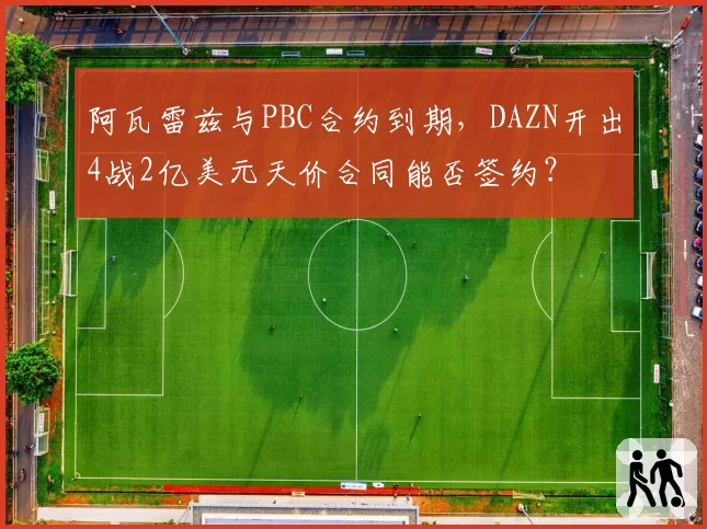 阿瓦雷兹与PBC合约到期，DAZN开出4战2亿美元天价合同能否签约？