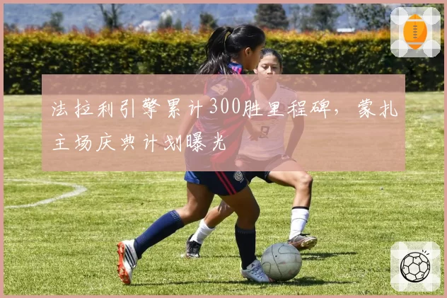 法拉利引擎累计300胜里程碑，蒙扎主场庆典计划曝光