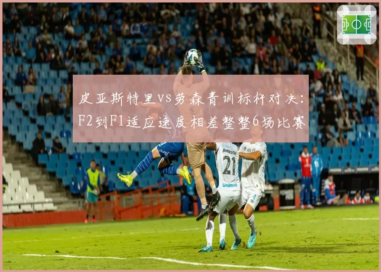 皮亚斯特里vs劳森青训标杆对决:F2到F1适应速度相差整整6场比赛