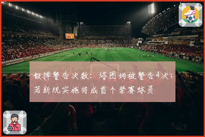 假摔警告次数：塔图姆被警告4次，若新规实施将成首个禁赛球员