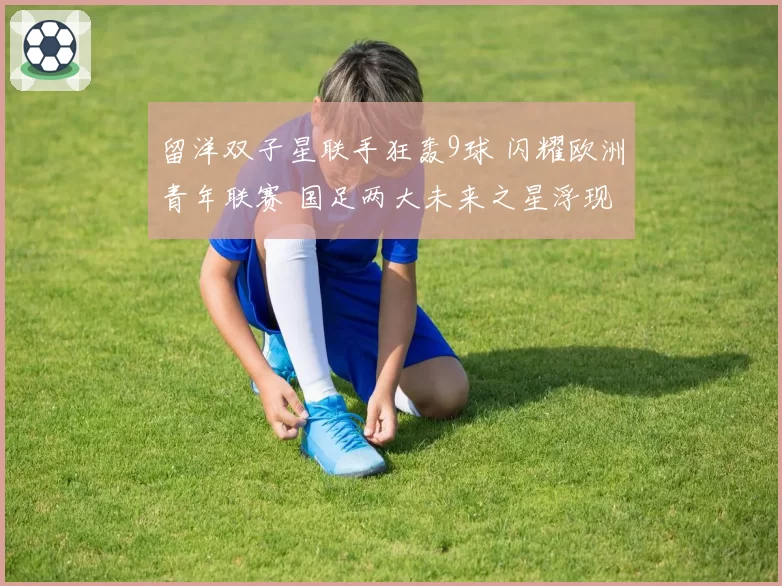 留洋双子星联手狂轰9球 闪耀欧洲青年联赛 国足两大未来之星浮现
