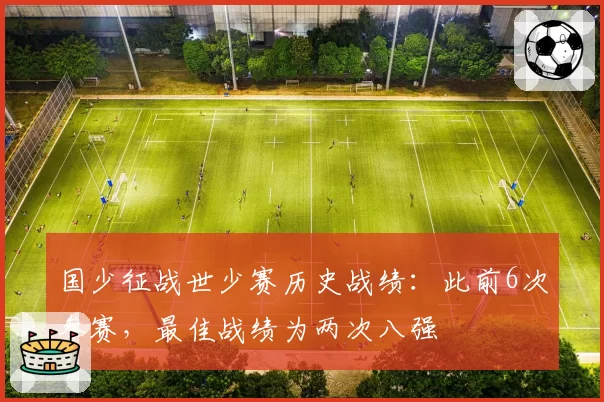 国少征战世少赛历史战绩：此前6次参赛，最佳战绩为两次八强