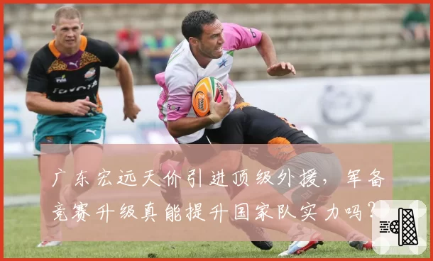 广东宏远天价引进顶级外援，军备竞赛升级真能提升国家队实力吗？