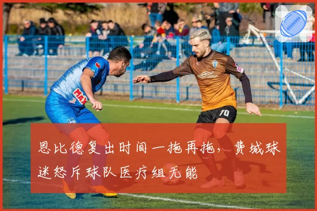 恩比德复出时间一拖再拖，费城球迷怒斥球队医疗组无能